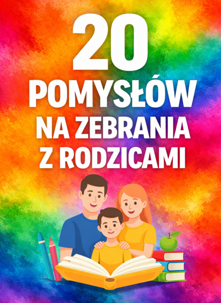 ZEBRANIE Z RODZICAMI - 20 gotowych propozycji dla klas 4–8 (plik edytowalny); wychowawca; dokumentacja wychowawcy; pomysły na zebrania z rodzicami