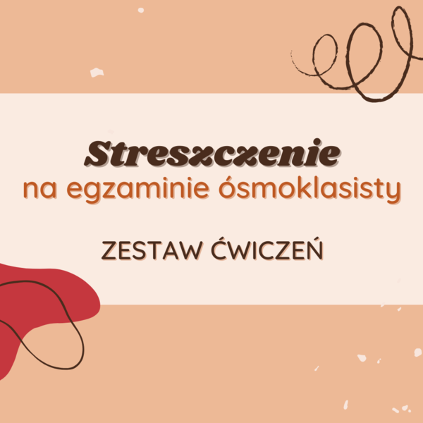 Zestaw ćwiczeń: Streszczenie na egzaminie ósmoklasisty