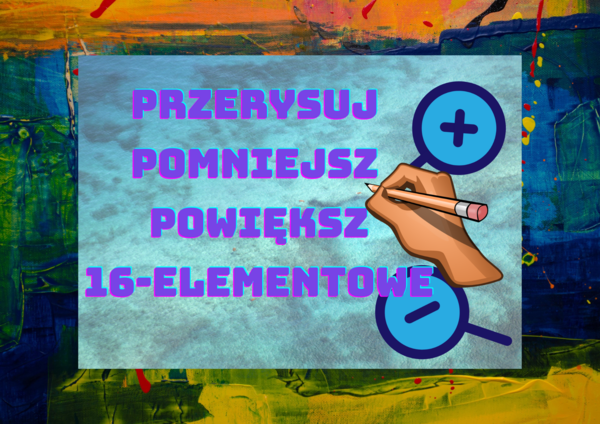 Przerysuj - pomniejsz - powiększ: 16-elementów