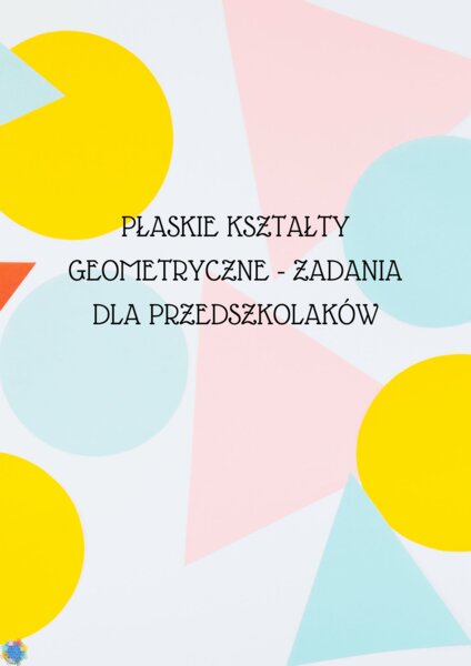 PŁASKIE KSZTAŁTY GEOMETRYCZNE - ZADANIA DLA PRZEDSZKOLAKÓW