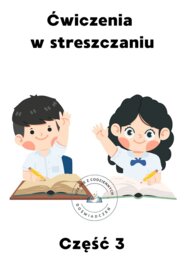 Jak rozwijać umiejętność streszczania tekstów nieliterackich? Propozycja materiału dla nauczycieli. Część 3