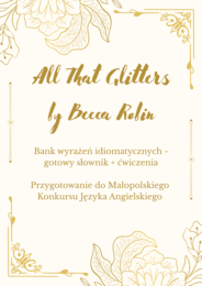 MKJA- All That Glitters- słowniczek idiomów+ dwa zestawy ćwiczeń!