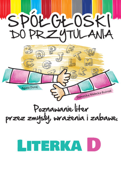 Spółgłoski do przytulania. Nauka liter poprzez zmysły, wrażenia i zabawę. Monografia litery D wraz ze scenariuszem jej wprowadzania, kartami pracy.