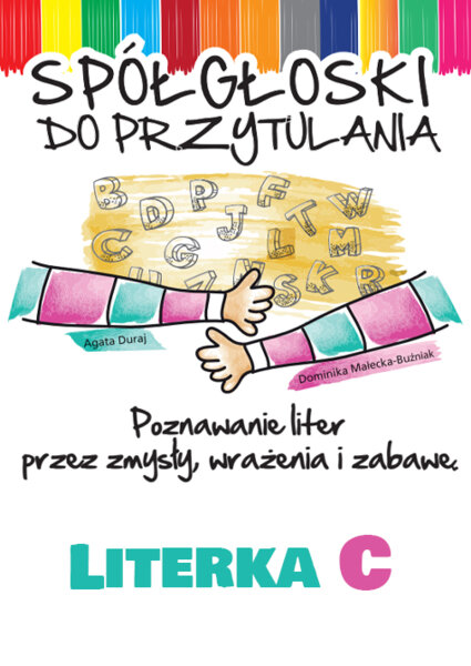 Spółgłoski do przytulania. Nauka liter poprzez zmysły, wrażenia i zabawę. Monografia litery C wraz ze scenariuszem jej wprowadzania, kartami pracy.