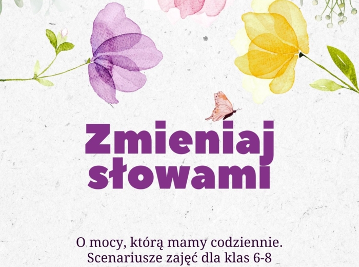 Zmieniaj słowami. O mocy, którą mamy codziennie. Scenariusze zajęć dla klas 6-8