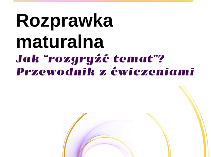 Rozprawka maturalna, Jak "rozgryźć" temat? Analiza 5. tematów, karty pracy, ćwiczenia 18 stron pdf