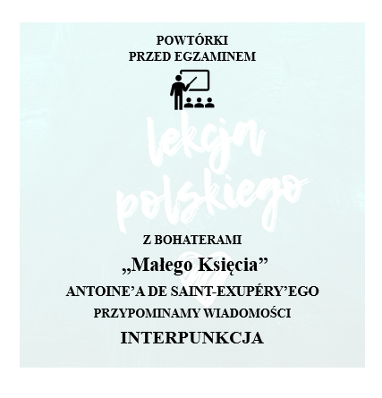 POWTÓRKI PRZED EGZAMINEM. Z BOHATERAMI „Małego Księcia” ANTOINE’A DE SAINT-EXUPÉRY’EGO PRZYPOMINAMY WIADOMOŚCI- INTERPUNKCJA