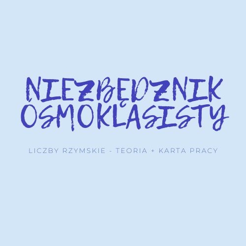 NIEZBĘDNIK ÓSMOKLASISTY - LICZBY RZYMSKIE- TEORIA + KARTA PRACY