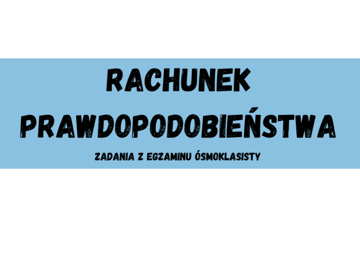Rachunek prawdopodobieństwa - zadania z egzaminu ósmoklasisty CKE