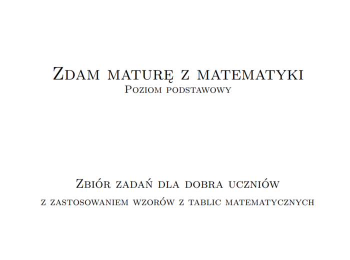 Zdam maturę z matematyki. Matura poziom podstawowy. Zbiór zadań dla dobra uczniów z zastosowaniem wzorów z tablic matematycznych.