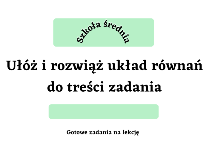 Ułóż i rozwiąż układ równań do treści zadania - szkoła średnia