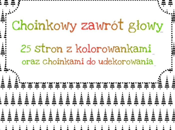 Choinkowy zawrót głowy - 25 kolorowanek lub choinek do dekoracji, Świąteczna zabawa, Mikołajki.