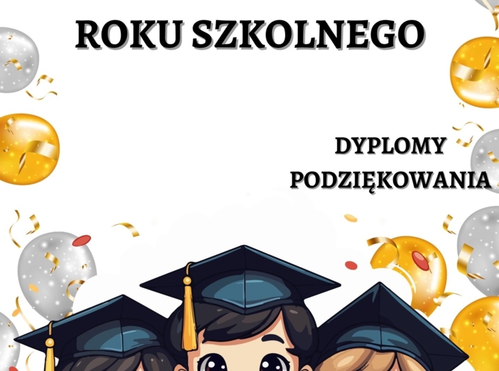 ZAKOŃCZENIE ROKU SZKOLNEGO - DYPLOMY, PODZIĘKOWANIA