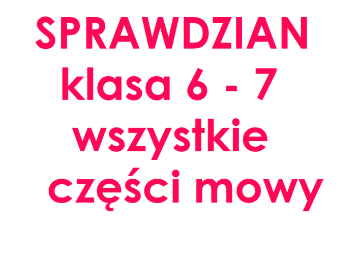 Części mowy - sprawdzian ze wszystkich 10 części mowy - klasa 6 - 7