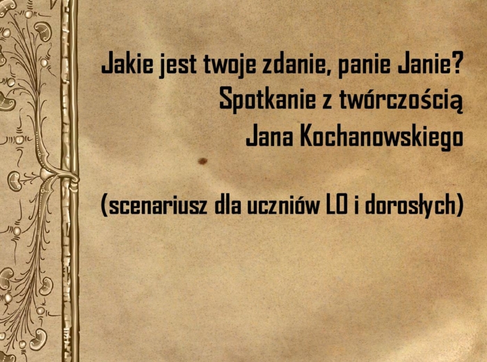 Jakie jest twoje zdanie, panie Janie! Spotkanie z twórczością Jana Kochanowskiego (scenariusz dla uczniów LO i dorosłych)