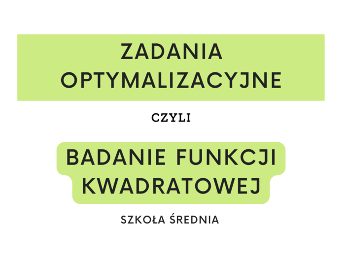 Zadania optymalizacyjne czyli badanie funkcji kwadratowej. Szkoła średnia.