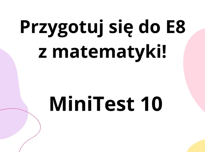 Przygotuj się do E8 z matematyki - MiniTest 10