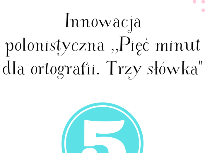 Innowacja programowo-metodyczna ,,Pięć minut dla ortografii. Trzy słówka"
