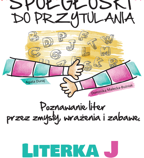 Spółgłoski do przytulania. Nauka liter poprzez zmysły, wrażenia i zabawę. Monografia litery J wraz ze scenariuszem jej wprowadzania, kartami pracy.