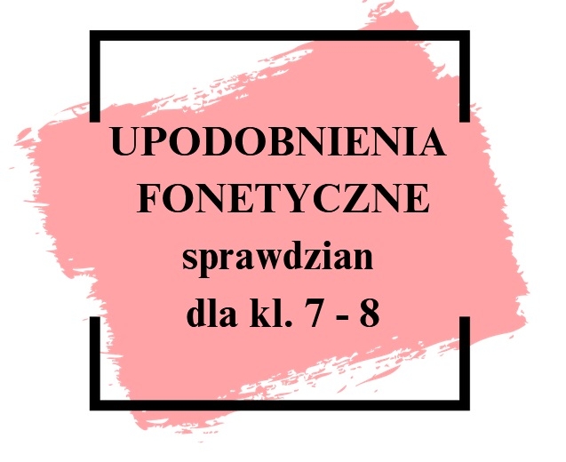 Upodobnienia fonetyczne / fonetyka - sprawdzian dla kl. 7 - 8 + KLUCZ ODPOWIEDZI