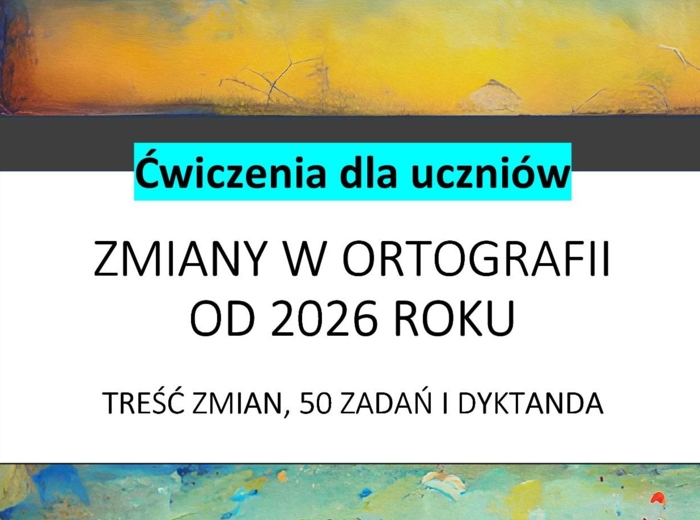 Zmiany w ortografii od 2026 roku. Treść zmian, 50 zadań i dyktanda