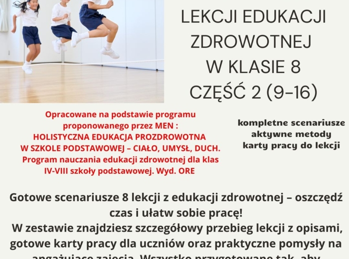 Scenariusze lekcji edukacja zdrowotna dla klasy 8 część 2 (lekcje 9-16) w oparciu o program nauczania proponowany przez MEN: HOLISTYCZNA EDUKACJA PROZDROWOTNA W SZKOLE PODSTAWOWEJ – CIAŁO, UMYSŁ, DUCH. Program nauczania edukacji zdrowotnej dla klas IV-VI
