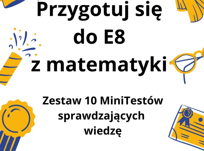 Przygotuj się do E8 z matematyki - zestaw 10 MiniTestów!