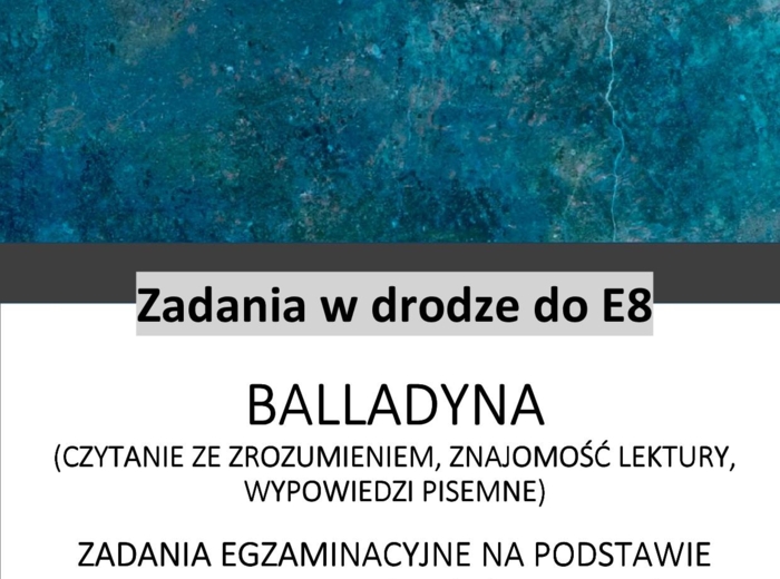E8 Zadania na podstawie Balladyny (czytanie ze zrozumieniem, znajomość lektury, wypowiedzi pisemne) seria: Zadania drodze do E8