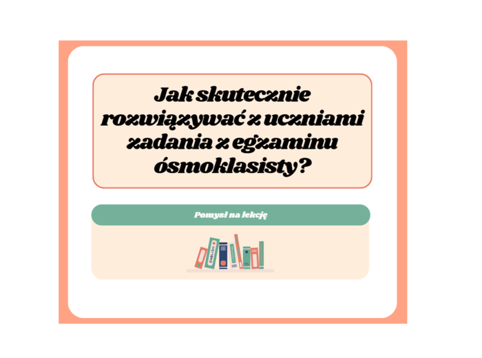 Jak skutecznie rozwiązywać z uczniami zadania z egzaminu ósmoklasisty? Przykłady