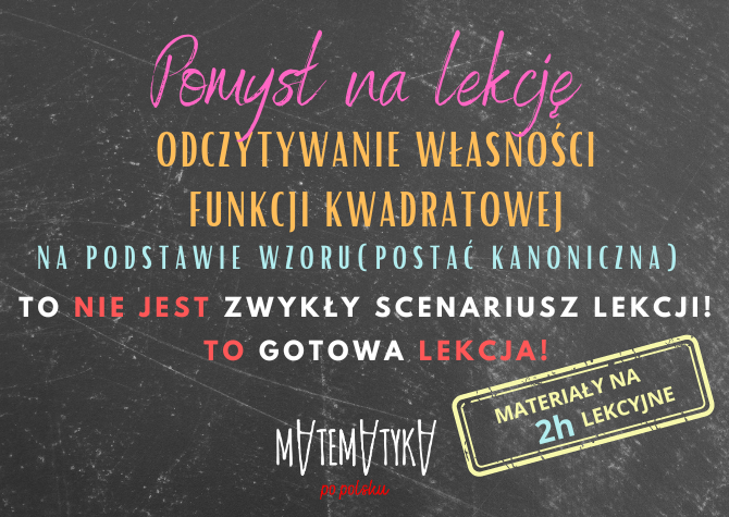 Pomysł na lekcję. Odczytywanie własności FUNKCJI KWADRATOWEJ na podstawie wzoru w postaci ogólnej i kanonicznej