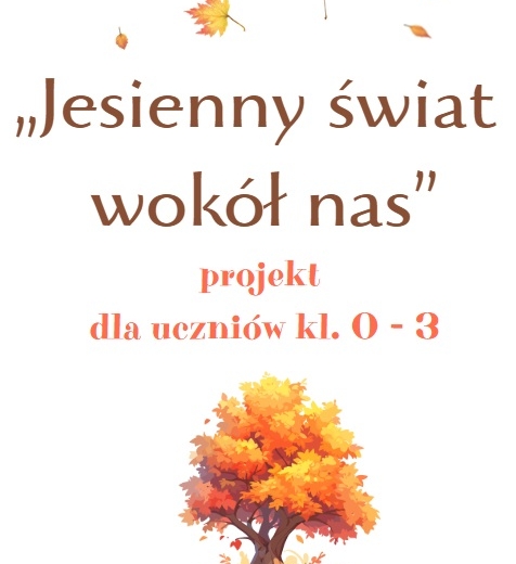 Projekt edukacyjny "Jesienny świat wokół nas" dla uczniów klas 1 - 3 + scenariusz przedstawienia