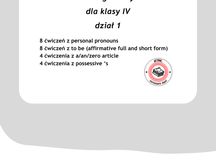 Ćwiczenia gramatyczne dla klasy IV - dział 1 (personal pronoun, to be w zdaniach twierdzących, dopełniacz saksoński, a/am/zero article))