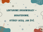 „Lekturowe drogowskazy – bohaterowie, którzy uczą, jak żyć”