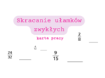 Skracanie ułamków zwykłych - karta pracy klasa 4/ klasa 5