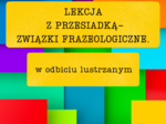 Lekcja z przesiadką-frazeologizmy w odbiciu lustrzanym.