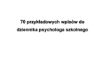 70 przykładowych wpisów do dziennika psychologa szkolnego