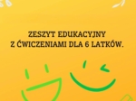 ZESZYT EDUKACYJNY Z ĆWICZENIAMI DLA 6 LATKÓW.