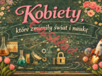 🌸 „Kobiety, które zmieniły świat i naukę”