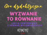 Równania wielomianowe - powtórzenie - gra dydaktyczna "wyzwanie to równanie"