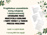 Przykładowe uzasadnienia oceny celującej i niedostatecznej + OFEROWANE PRZEZ NAUCZYCIELA DZIAŁANIA I FORMY POMOCY W TRAKCIE PROCESU NAUCZANIA/ klasy 4-8/ język polski