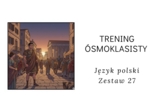 Trening ósmoklasisty -język polski. Zestaw 27