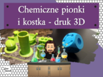 Klasa 7 i 8. Chemia i informatyka. Chemiczne pionki i kostka do gry – druk 3D