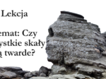 Czy wszystkie skały są twarde? - klasa 4 - prezentacja