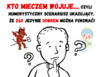 Kto mieczem wojuje..., czyli humorystyczny scenariusz ukazujący, że zło jedynie dobrem można pokonać!