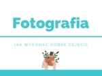 Fotografia - Jak wykonać dobre zdjęcie