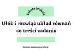 Ułóż i rozwiąż układ równań do treści zadania - szkoła średnia