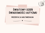 ŚWIATOWY DZIEŃ ŚWIADOMOŚCI AUTYZMU- prezentacja multimedialna