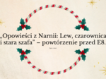 ,,Opowieści z Narnii: Lew, czarownica i stara szafa" – powtórzenie przed E8