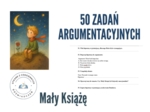 50 ZADAŃ ARGUMENTACYJNYCH – „MAŁY KSIĄŻĘ”