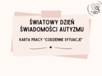 ŚWIATOWY DZIEŃ ŚWIADOMOŚCI AUTYZMU- Karta pracy "Codzienne sytuacje"